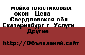 мойка пластиковых окон › Цена ­ 350 - Свердловская обл., Екатеринбург г. Услуги » Другие   